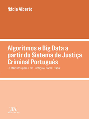 cover image of Algoritmos e Big Data a partir do Sistema de Justiça Criminal Português--Contributos para uma Justiça Automatizada